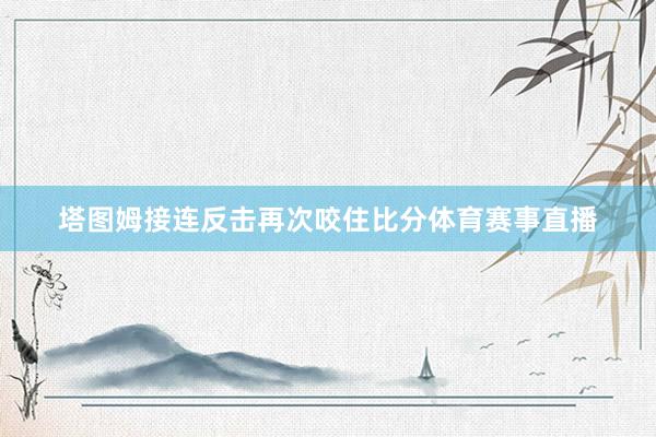 塔图姆接连反击再次咬住比分体育赛事直播