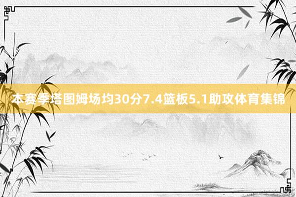 本赛季塔图姆场均30分7.4篮板5.1助攻体育集锦
