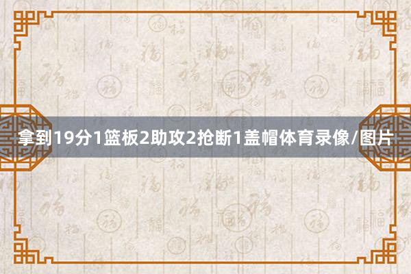 拿到19分1篮板2助攻2抢断1盖帽体育录像/图片