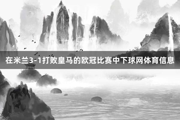 在米兰3-1打败皇马的欧冠比赛中下球网体育信息