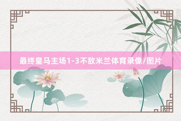 最终皇马主场1-3不敌米兰体育录像/图片