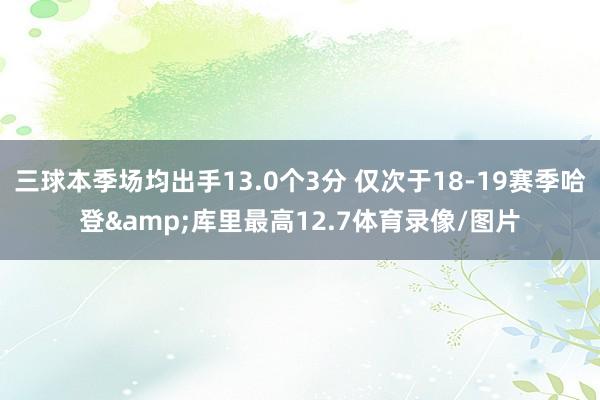 三球本季场均出手13.0个3分 仅次于18-19赛季哈登&库里最高12.7体育录像/图片