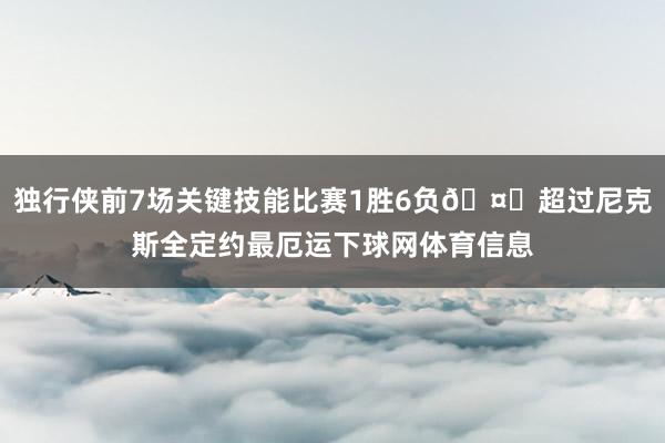 独行侠前7场关键技能比赛1胜6负🤕超过尼克斯全定约最厄运下球网体育信息