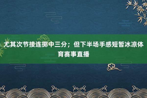 尤其次节接连掷中三分；但下半场手感短暂冰凉体育赛事直播