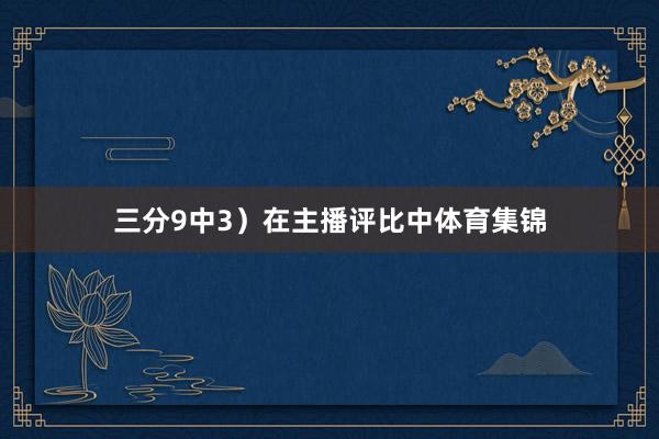 三分9中3）在主播评比中体育集锦