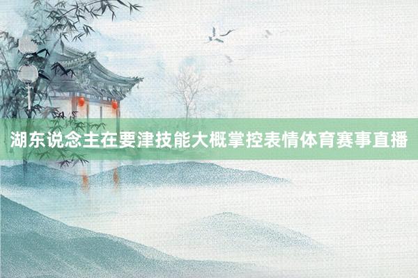 湖东说念主在要津技能大概掌控表情体育赛事直播