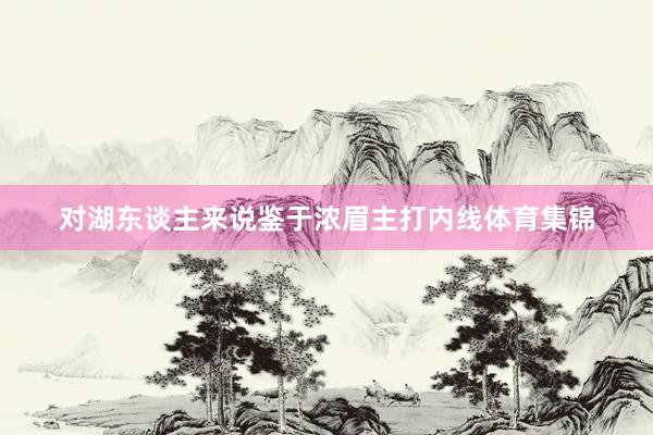 对湖东谈主来说鉴于浓眉主打内线体育集锦