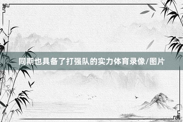 同期也具备了打强队的实力体育录像/图片