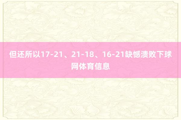 但还所以17-21、21-18、16-21缺憾溃败下球网体育信息