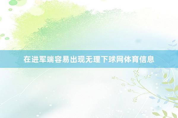 在进军端容易出现无理下球网体育信息
