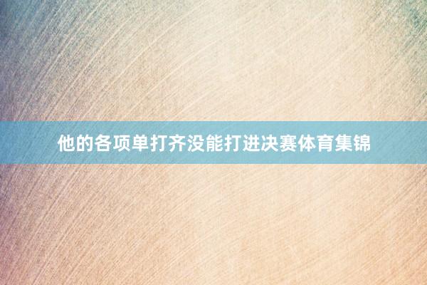 他的各项单打齐没能打进决赛体育集锦