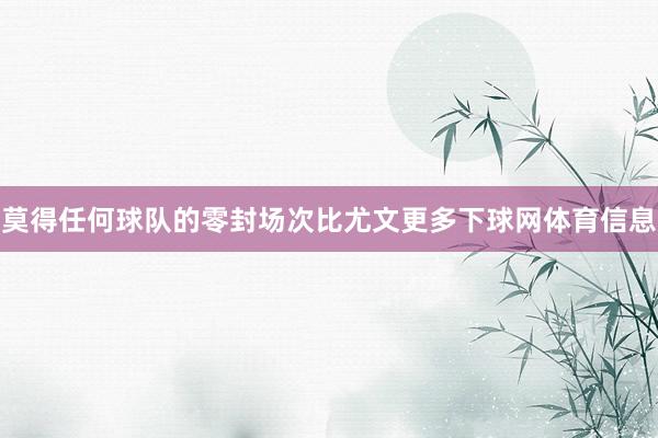 莫得任何球队的零封场次比尤文更多下球网体育信息