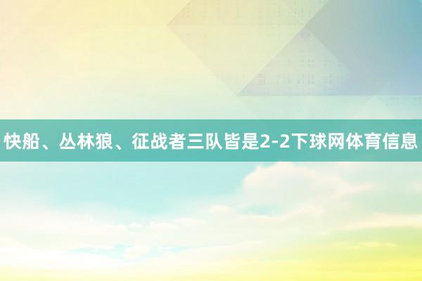 快船、丛林狼、征战者三队皆是2-2下球网体育信息