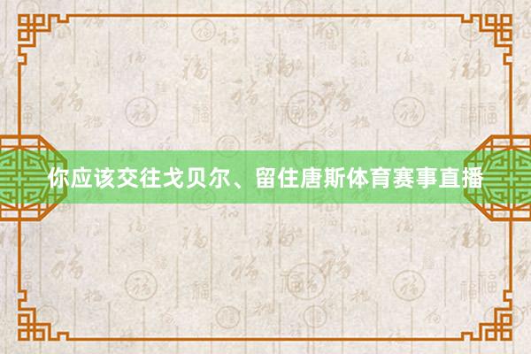 你应该交往戈贝尔、留住唐斯体育赛事直播