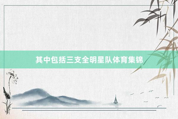 其中包括三支全明星队体育集锦