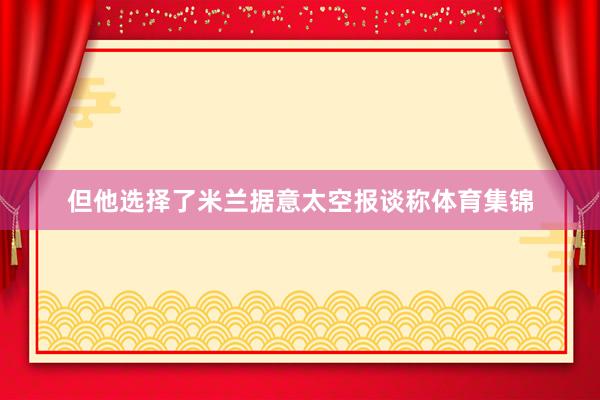 但他选择了米兰据意太空报谈称体育集锦