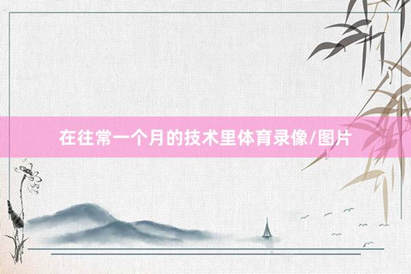 在往常一个月的技术里体育录像/图片