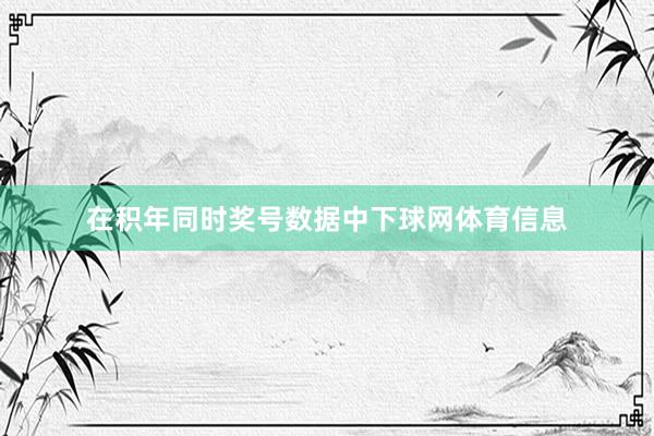 在积年同时奖号数据中下球网体育信息