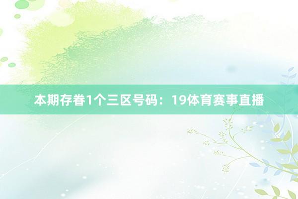 本期存眷1个三区号码：19体育赛事直播