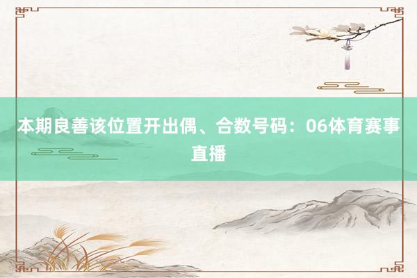 本期良善该位置开出偶、合数号码：06体育赛事直播