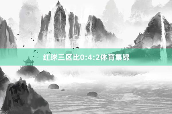 红球三区比0:4:2体育集锦