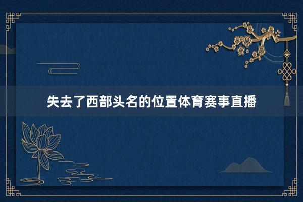 失去了西部头名的位置体育赛事直播