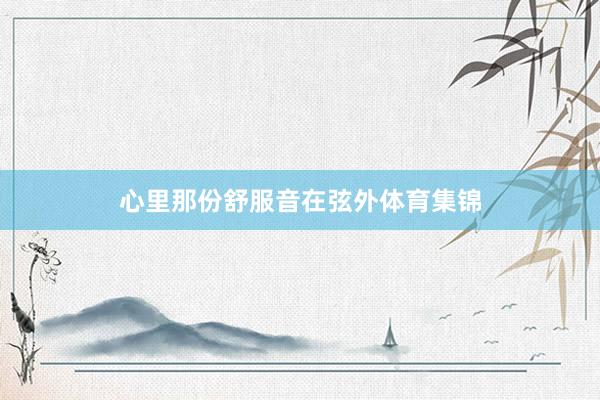 心里那份舒服音在弦外体育集锦