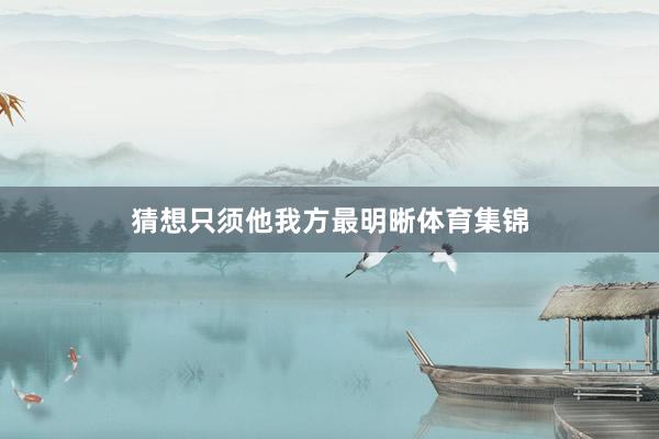 猜想只须他我方最明晰体育集锦