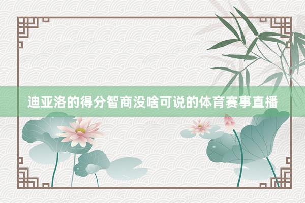 迪亚洛的得分智商没啥可说的体育赛事直播