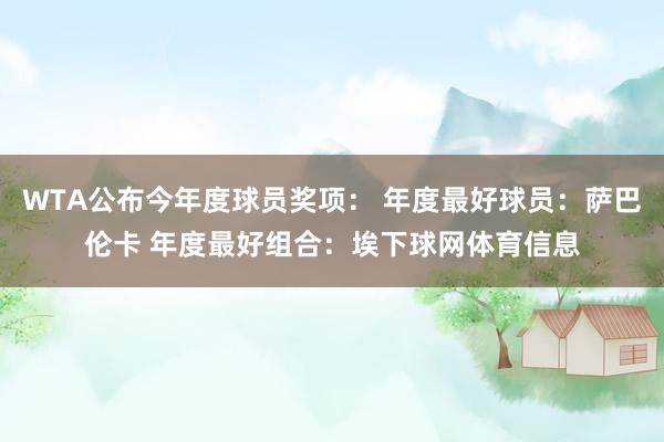 WTA公布今年度球员奖项： 年度最好球员：萨巴伦卡 年度最好组合：埃下球网体育信息