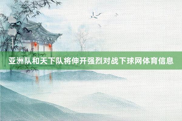 亚洲队和天下队将伸开强烈对战下球网体育信息
