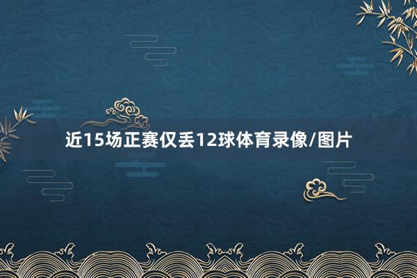 近15场正赛仅丢12球体育录像/图片