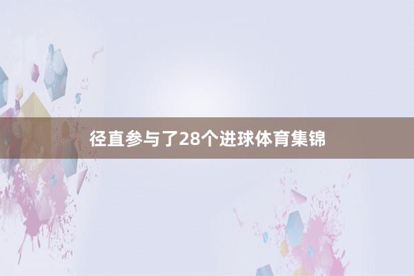径直参与了28个进球体育集锦