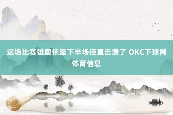 这场比赛雄鹿依靠下半场径直击溃了 OKC下球网体育信息