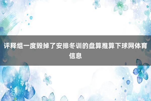 评释组一度毁掉了安排冬训的盘算推算下球网体育信息