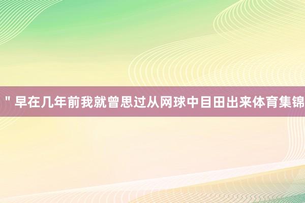 ＂早在几年前我就曾思过从网球中目田出来体育集锦