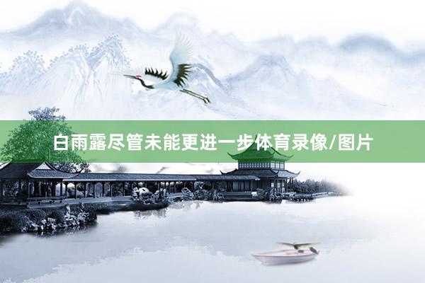 白雨露尽管未能更进一步体育录像/图片