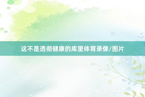 这不是透彻健康的库里体育录像/图片