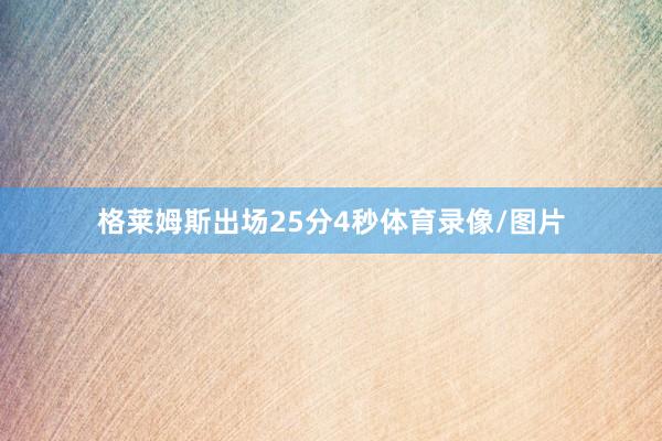 格莱姆斯出场25分4秒体育录像/图片