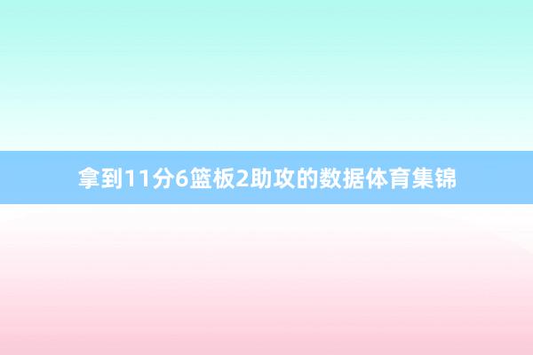 拿到11分6篮板2助攻的数据体育集锦