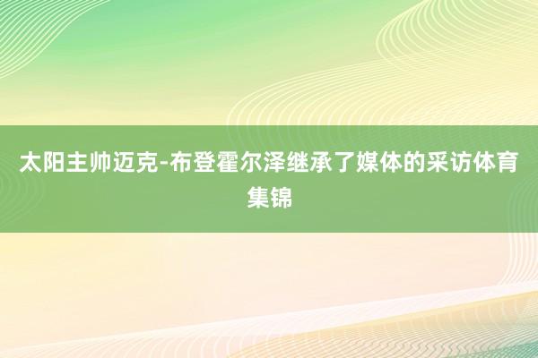 太阳主帅迈克-布登霍尔泽继承了媒体的采访体育集锦