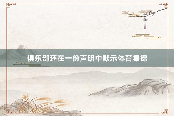俱乐部还在一份声明中默示体育集锦