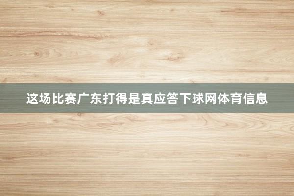 这场比赛广东打得是真应答下球网体育信息