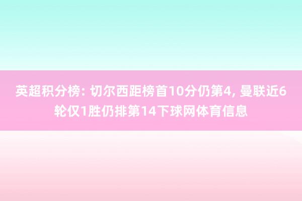 英超积分榜: 切尔西距榜首10分仍第4, 曼联近6轮仅1胜仍排第14下球网体育信息