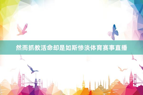 然而抓教活命却是如斯惨淡体育赛事直播