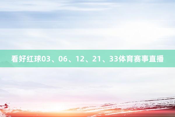 看好红球03、06、12、21、33体育赛事直播