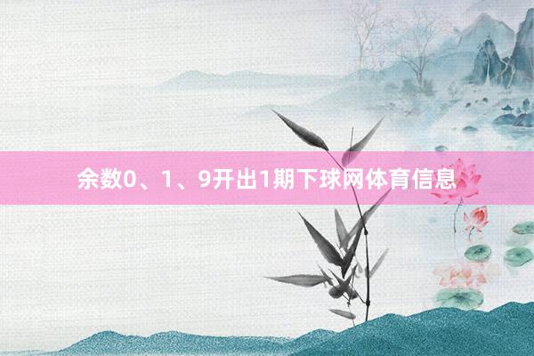 余数0、1、9开出1期下球网体育信息