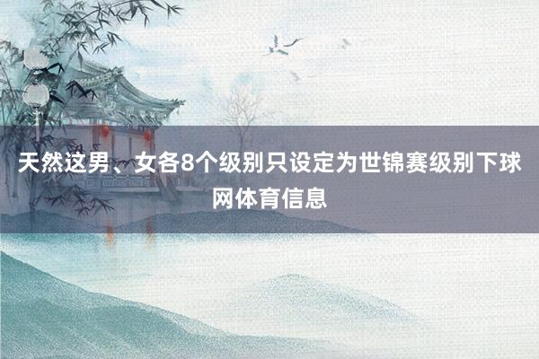 天然这男、女各8个级别只设定为世锦赛级别下球网体育信息