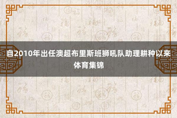 自2010年出任澳超布里斯班狮吼队助理耕种以来体育集锦