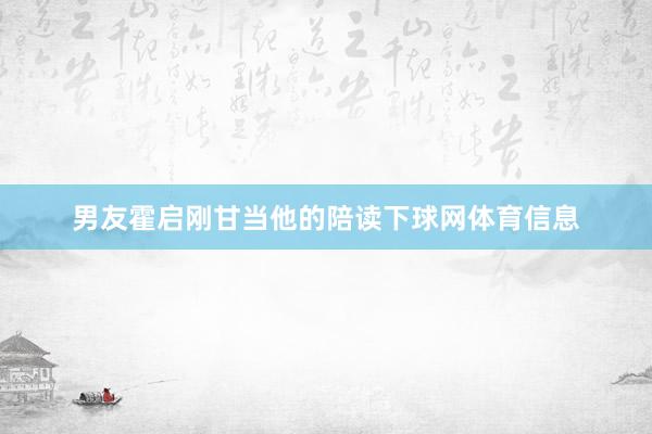 男友霍启刚甘当他的陪读下球网体育信息